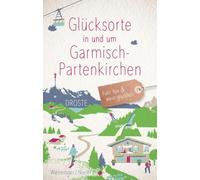 Glücksorte in und um Garmisch-Partenkirchen: Fahr hin & werd glücklich - mit 80 ausgewählten Highlights und Geheimtipps für besondere Entdeckungen, Ausflüge und Kurztrips