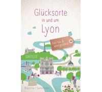 Glücksorte in und um Lyon: Fahr hin & werd glücklich - mit 80 ausgewählten Highlights und Geheimtipps für besondere Entdeckungen, Ausflüge und Kurztrips