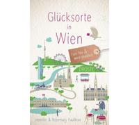 Glücksorte in Wien: Fahr hin & werd glücklich - mit 80 ausgewählten Highlights und Geheimtipps für besondere Entdeckungen, Ausflüge und Kurztrips