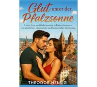 Glut unter der Pfalzsonne: Liebe, Lust und Geheimnisse in Kaiserslautern - ein erotischer, spannender und humorvoller Liebesroman