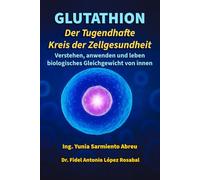 GLUTATHION Tugendkreis der Zellgesundheit: Verstehe, wende an und lebe das biologische Gleichgewicht von innen (Glutathion in Aktion)