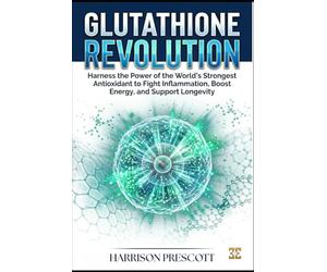 GLUTATHIONE REVOLUTION: Harness the Power of the World’s Strongest Antioxidant to Fight Inflammation, Boost Energy, and Support Longevity