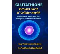 GLUTATHIONE Virtuous Circle of Cellular Health: Understand, apply, and live biological balance from within: 4 (Glutathione in Action)