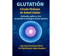 GLUTATIÓN: Círculo virtuoso de salud celular: Entiende, aplica y vive el equilibrio biológico desde adentro: 1 (“Glutatión en acción”)