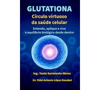 GLUTATIONA. Círculo virtuoso da saúde celular: Entenda, aplique e viva o equilíbrio biológico desde dentro (Glutationa em Ação)