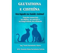 GLUTATIONA E CISTEÍNA. Seu legado na Saúde Animal: Funções essenciais na defesa, na energia e na longevidade dos animais (Glutationa em Ação)