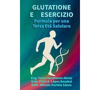 GLUTATIONE E MOVIMENTO .Formula per una Terza Età in Salute.: Rigenerazione cellulare, movimento consapevole e longevità attiva per gli adulti maturi: 3 (Glutatione in azione)