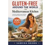 Gluten-Free Around the World: Mediterranean Kitchen: The Complete Diet Cookbook with 100 Authentic Coastal Recipes, Healthy Family Meals, Naturally Baking, Meal Prep Ideas, and Everyday Cooking