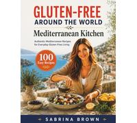 Gluten-Free Around the World: Mediterranean Kitchen: The Complete Diet Cookbook with 100 Authentic Coastal Recipes, Healthy Family Meals, Naturally Baking, Meal Prep Ideas, and Everyday Cooking