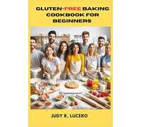 GLUTEN-FREE BAKING COOKBOOK FOR BEGINNERS: Simple, Delicious Recipes for Bread, Cakes & Cookies Without the Gluten or the Guesswork