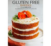 Gluten Free Baking Cookbook: Groundbreaking Recipes for All Your Favorites