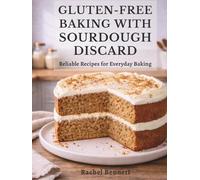 Gluten-Free Baking with Sourdough Discard: Gluten-Free Discard Recipes for Breads, Muffins, Cakes, Cookies & Everyday Baking