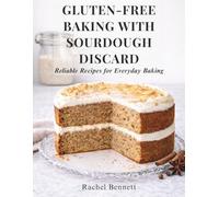 Gluten-Free Baking with Sourdough Discard: Gluten-Free Discard Recipes for Breads, Muffins, Cakes, Cookies & Everyday Baking