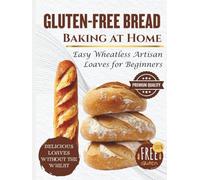 Gluten-Free Bread Baking at Home: Easy Wheatless Artisan Loaves for Beginners (SIMPLE BREAD BAKING SERIES)