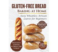 Gluten-Free Bread Baking at Home: Easy Wheatless Artisan Loaves for Beginners (SIMPLE BREAD BAKING SERIES)