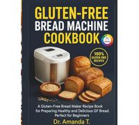 GLUTEN-FREE BREAD MACHINE COOKBOOK: A Gluten-Free Bread Maker Recipe Book For Preparing Healthy And Delicious Gf Bread. Perfect For Beginners
