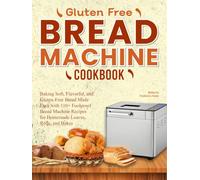 Gluten Free Bread Machine Cookbook: Baking Soft, Flavorful, and Gluten-Free Bread Made Easy with 110+ Foolproof Bread Machine Recipes for Homemade Loaves, Rolls, and Bakes
