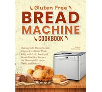 Gluten Free Bread Machine Cookbook: Baking Soft, Flavorful, and Gluten-Free Bread Made Easy with 110+ Foolproof Bread Machine Recipes for Homemade Loaves, Rolls, and Bakes