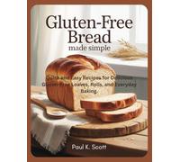 Gluten-Free Bread Made Simple: Quick and Easy Recipes for Delicious Gluten-Free Loaves, Rolls, and Everyday Baking.