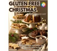 Gluten-Free Christmas Baking Made Easy: 60 Festive Cookies, Cakes & Holiday Treats for a Delicious Gluten-Free Season Without Wheat, Gums, or Stress