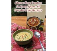 Gluten-Free Comfort in Every Spoon: 99 Popular Soup Recipes