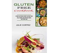 Gluten Free Cookbook: A Sweet and Savory Guide You Must Have (Easy, Healthy and Delicious Meals You’ll Both Love)