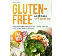 Gluten-Free Cookbook for Beginners: Quick and Easy Recipes for Every Day - Simple, Stress-Free Meals Without Gluten for Busy Lives