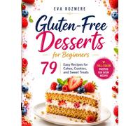 Gluten-Free Desserts for Beginners: 79 Easy Recipes for Cakes, Cookies, and Sweet Treats