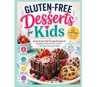 Gluten-Free Desserts for Kids: Quick & Easy Kid-Friendly Recipes for Healthy, Gluten-Free Treats + 30-Day Dessert Plan