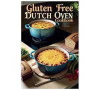 Gluten Free Dutch Oven Cookbook: Wholesome Recipes for Gluten-Free Comfort Food