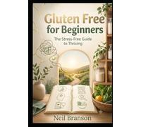 Gluten Free for Beginners: Stress-Free Blueprint to Living Well, Saving Time, and Loving Your New Lifestyle
