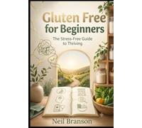 Gluten Free for Beginners: Stress-Free Blueprint to Living Well, Saving Time, and Loving Your New Lifestyle