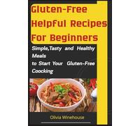 Gluten-Free Helpful Recipes For Beginners: Simple, Tasty, and Healthy Meals to Start Your Gluten-Free Cooking