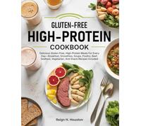 Gluten-Free High-Protein Cookbook: Delicious Gluten-Free, High-Protein Meals For Every Day-Breakfast, Smoothies, Soups, Poultry, Beef, Seafood, Vegetarian, And Snack Recipes Included