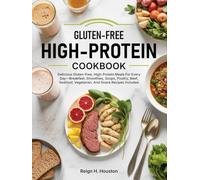 Gluten-Free High-Protein Cookbook: Delicious Gluten-Free, High-Protein Meals For Every Day-Breakfast, Smoothies, Soups, Poultry, Beef, Seafood, Vegetarian, And Snack Recipes Included