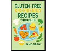 GLUTEN-FREE KID-FRIENDLY RECIPES COOKBOOK: Delicious and Healthy Gluten-Free Meals Kids Will Love