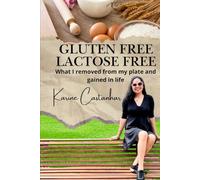 GLUTEN FREE LACTOSE FREE: What I removed from my plate and gained in life