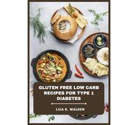 Gluten Free Low Carb Recipes for Type 1 Diabetes: A Complete Guide to Blood Sugar Friendly Cooking Featuring Balanced Meals, Simple Ingredients, and ... Insulin Management and Long Term Wellness