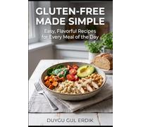 GLUTEN-FREE MADE SIMPLE: Easy, Flavorful Recipes for Every Meal of the Day