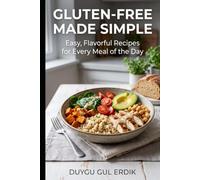 GLUTEN-FREE MADE SIMPLE: Easy, Flavorful Recipes for Every Meal of the Day