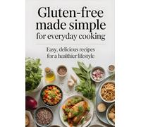 Gluten-Free Made Simple for Everyday Cooking: Easy, Delicious Recipes for a Healthier Lifestyle