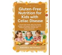 Gluten-Free Nutrition for Kids with Celiac Disease: Choose Safe Foods, Make Easy Family Recipes, and Support Healthy Growth in Children with Celiac Disease and Gluten Sensitivity