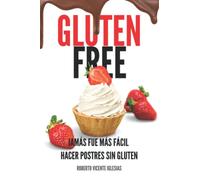 GLUTEN FREE POSTRES: JAMÁS FUE MÁS FÁCIL HACER POSTRES SIN GLUTEN (GLUTEN FREE, recetas sencillas SIN GLUTEN que te harán la vida más fácil.)