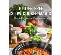 Gluten-Free Slow Cooker Magic Simple Recipes For Effortless Meals