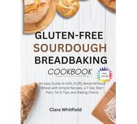 Gluten-Free Sourdough Bread Baking Cookbook: An Easy Guide to Soft, Fluffy Bread Without Wheat with Simple Recipes, a 7-Day Start Plan, Fix-It Tips, and Baking Charts
