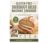 Gluten free Sourdough Bread Machine Cookbook: Step-by-Step Recipes for Nutritious, Flavorful and Perfectly Baked Gluten-Free Bread