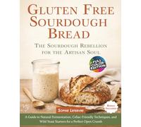 Gluten Free Sourdough Bread ( The Sourdough Rebellion for the Artisan Soul ): A Guide to Natural Fermentation, Celiac-Friendly Techniques, and Wild Yeast Starters for a Perfect Open Crumb