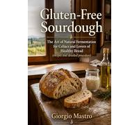 Gluten-Free Sourdough:: The Art of Natural Fermentation for Celiacs and Lovers of Healthy Bread (recipes and detailed procedure)