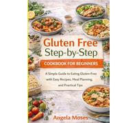 Gluten Free Step-by-Step Cookbook for Beginners: A Simple Guide to Eating Gluten-Free with Easy Recipes, Meal Planning, and Practical Tips