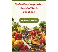 Gluten Free Vegetarian Bodybuilder's Cookbook: High-Protein Plant-Based Recipes for Lean Muscle Development, Fat Loss, Batch Cooking & Peak Performance